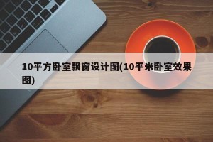 10平方卧室飘窗设计图(10平米卧室效果图)