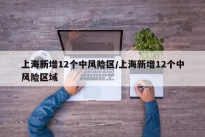 上海新增12个中风险区/上海新增12个中风险区域