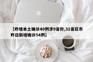 【昨增本土确诊40例涉9省份,31省区市昨日新增确诊54例】