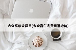 大众高尔夫费用(大众高尔夫费用落地价)