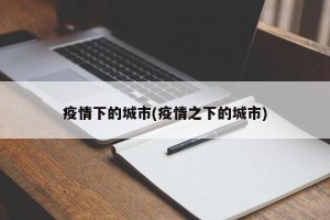 疫情下的城市(疫情之下的城市)