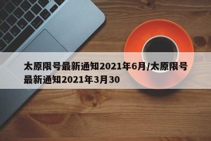 太原限号最新通知2021年6月/太原限号最新通知2021年3月30