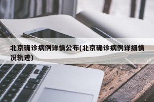 北京确诊病例详情公布(北京确诊病例详细情况轨迹)