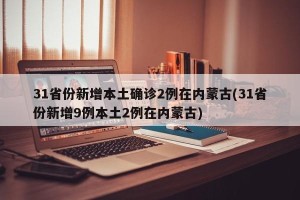 31省份新增本土确诊2例在内蒙古(31省份新增9例本土2例在内蒙古)