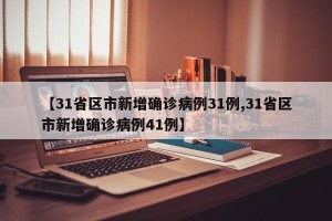 【31省区市新增确诊病例31例,31省区市新增确诊病例41例】