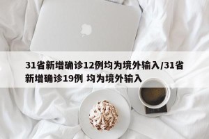 31省新增确诊12例均为境外输入/31省新增确诊19例 均为境外输入