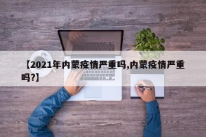【2021年内蒙疫情严重吗,内蒙疫情严重吗?】