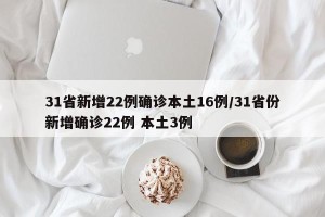 31省新增22例确诊本土16例/31省份新增确诊22例 本土3例