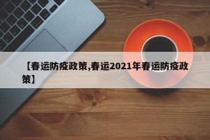 【春运防疫政策,春运2021年春运防疫政策】
