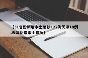 【31省份新增本土确诊127例天津18例,天津新增本土病历】