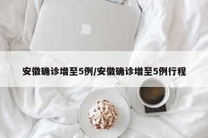 安徽确诊增至5例/安徽确诊增至5例行程