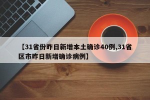 【31省份昨日新增本土确诊40例,31省区市昨日新增确诊病例】