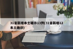 31省新增本土确诊13例(31省新增12本土确诊)
