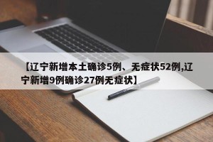 【辽宁新增本土确诊5例、无症状52例,辽宁新增9例确诊27例无症状】