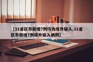【31省区市新增7例均为境外输入,31省区市新增7例境外输入病例】