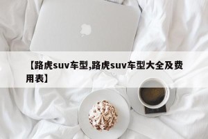 【路虎suv车型,路虎suv车型大全及费用表】
