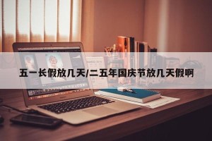 五一长假放几天/二五年国庆节放几天假啊