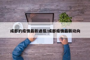 成都的疫情最新通报/成都疫情最新动向