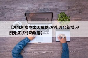 【河北新增本土无症状28例,河北新增69例无症状行动轨迹】