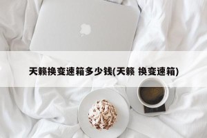 天籁换变速箱多少钱(天籁 换变速箱)