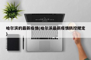 哈尔滨的最新疫情(哈尔滨最新疫情防控规定)