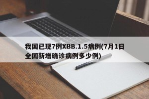 我国已现7例XBB.1.5病例(7月1日全国新增确诊病例多少例)