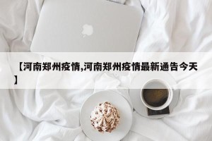 【河南郑州疫情,河南郑州疫情最新通告今天】