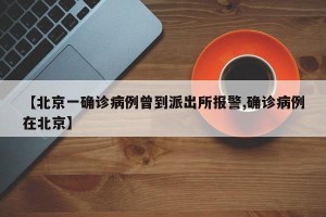 【北京一确诊病例曾到派出所报警,确诊病例在北京】