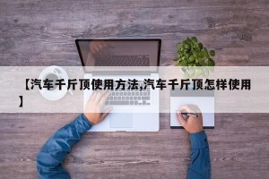 【汽车千斤顶使用方法,汽车千斤顶怎样使用】