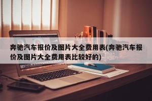 奔驰汽车报价及图片大全费用表(奔驰汽车报价及图片大全费用表比较好的)