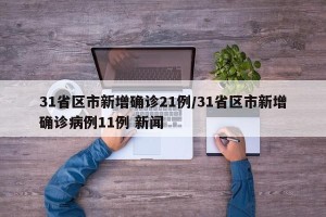 31省区市新增确诊21例/31省区市新增确诊病例11例 新闻