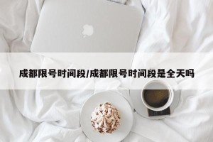 成都限号时间段/成都限号时间段是全天吗