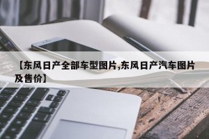 【东风日产全部车型图片,东风日产汽车图片及售价】