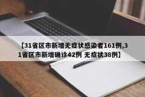 【31省区市新增无症状感染者161例,31省区市新增确诊42例 无症状38例】