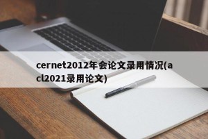cernet2012年会论文录用情况(acl2021录用论文)