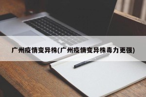 广州疫情变异株(广州疫情变异株毒力更强)