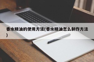 香水精油的使用方法(香水精油怎么制作方法)