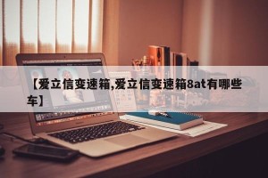 【爱立信变速箱,爱立信变速箱8at有哪些车】