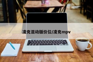 凌克混动版价位/凌克mpv
