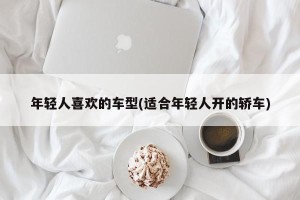 年轻人喜欢的车型(适合年轻人开的轿车)