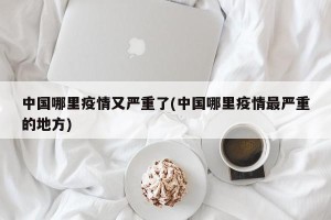 中国哪里疫情又严重了(中国哪里疫情最严重的地方)