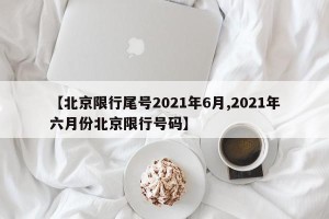 【北京限行尾号2021年6月,2021年六月份北京限行号码】