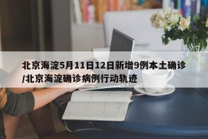 北京海淀5月11日12日新增9例本土确诊/北京海淀确诊病例行动轨迹