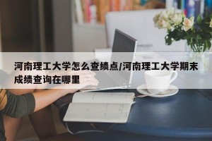 河南理工大学怎么查绩点/河南理工大学期末成绩查询在哪里