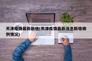天津疫情最新新增(天津疫情最新消息新增病例情况)