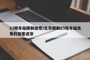 23地车站限制进京/北京限制23地车站出发的旅客进京