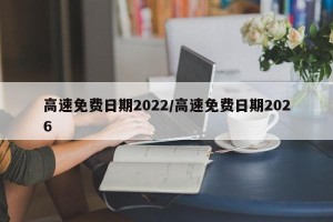 高速免费日期2022/高速免费日期2026