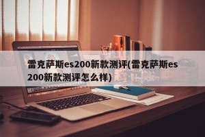 雷克萨斯es200新款测评(雷克萨斯es200新款测评怎么样)