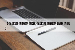 【保定疫情最新情况,保定疫情最新数据消息】