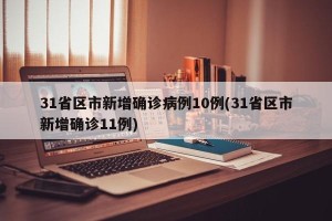 31省区市新增确诊病例10例(31省区市新增确诊11例)